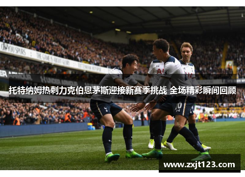 托特纳姆热刺力克伯恩茅斯迎接新赛季挑战 全场精彩瞬间回顾
