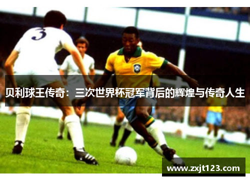 贝利球王传奇：三次世界杯冠军背后的辉煌与传奇人生