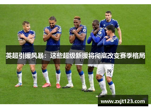 英超引援风暴：这些超级新援将彻底改变赛季格局