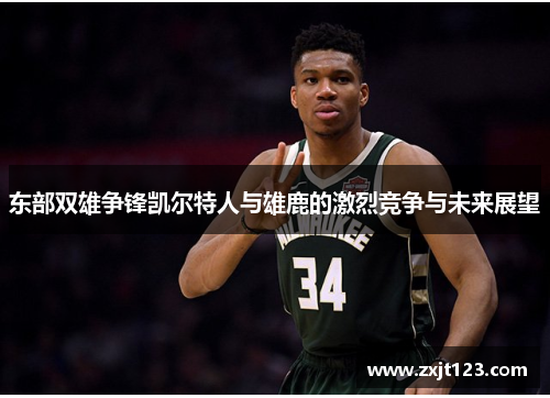 东部双雄争锋凯尔特人与雄鹿的激烈竞争与未来展望
