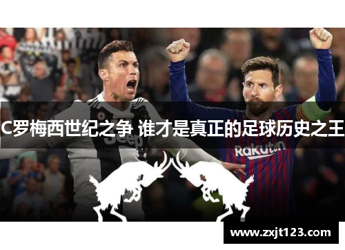 C罗梅西世纪之争 谁才是真正的足球历史之王