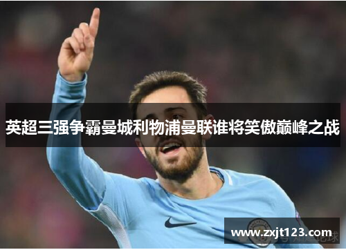 英超三强争霸曼城利物浦曼联谁将笑傲巅峰之战