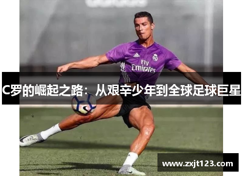 C罗的崛起之路：从艰辛少年到全球足球巨星