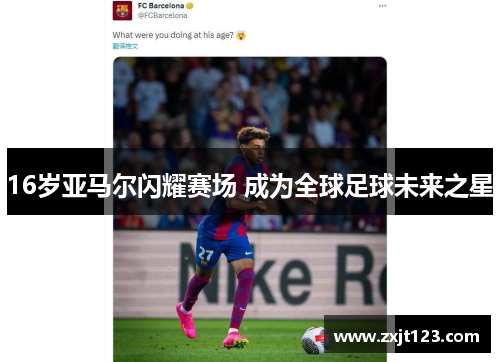 16岁亚马尔闪耀赛场 成为全球足球未来之星