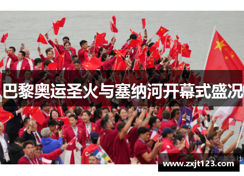 巴黎奥运圣火与塞纳河开幕式盛况