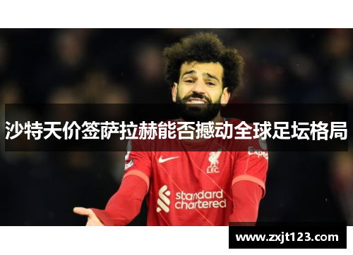 沙特天价签萨拉赫能否撼动全球足坛格局