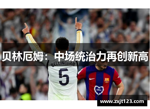 贝林厄姆：中场统治力再创新高