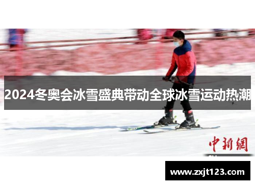 2024冬奥会冰雪盛典带动全球冰雪运动热潮