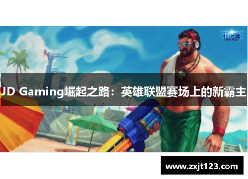 JD Gaming崛起之路：英雄联盟赛场上的新霸主