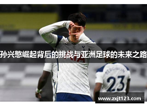 孙兴慜崛起背后的挑战与亚洲足球的未来之路