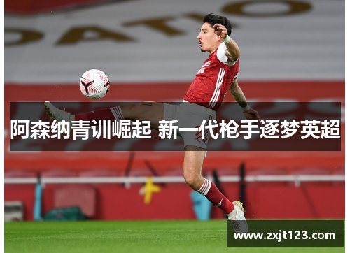 阿森纳青训崛起 新一代枪手逐梦英超