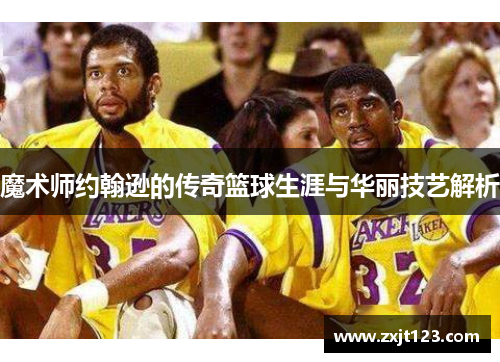魔术师约翰逊的传奇篮球生涯与华丽技艺解析