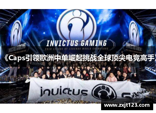 《Caps引领欧洲中单崛起挑战全球顶尖电竞高手》