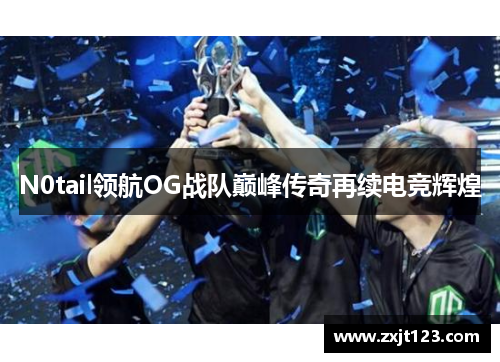 N0tail领航OG战队巅峰传奇再续电竞辉煌