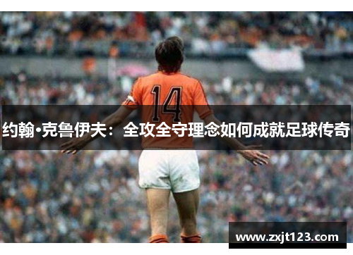 约翰·克鲁伊夫：全攻全守理念如何成就足球传奇