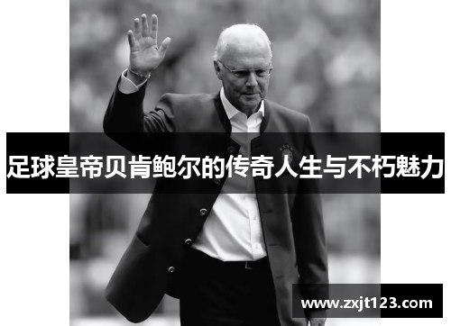 足球皇帝贝肯鲍尔的传奇人生与不朽魅力